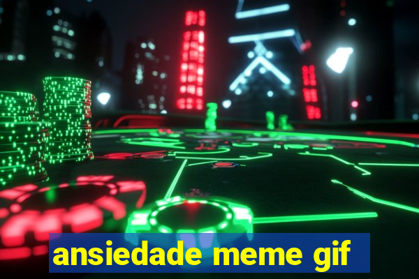 ansiedade meme gif